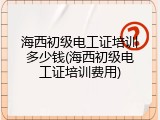 海西初级电工证培训多少钱(海西初级电工证培训费用)