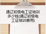通辽初级电工证培训多少钱(通辽初级电工证培训费用)