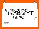 绍兴哪里可以考电工技师证(绍兴电工技师证考点)