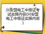 兴安盟电工中级证考试实操内容(兴安盟电工中级证实操内容)