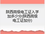 陕西高级电工证入学加多少分(陕西高级电工证加分)