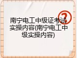 南宁电工中级证考试实操内容(南宁电工中级实操内容)