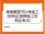 淮南哪里可以考电工技师证(淮南电工技师证考点)