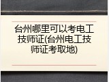台州哪里可以考电工技师证(台州电工技师证考取地)