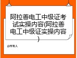 阿拉善电工中级证考试实操内容(阿拉善电工中级证实操内容)