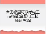 合肥哪里可以考电工技师证(合肥电工技师证考场)