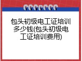 包头初级电工证培训多少钱(包头初级电工证培训费用)