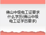 佛山中级电工证要求什么学历(佛山中级电工证学历要求)