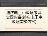 迪庆电工中级证考试实操内容(迪庆电工中级证实操内容)