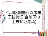 合川区哪里可以考电工技师证(合川区电工技师证考场)