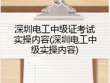 深圳电工中级证考试实操内容(深圳电工中级实操内容)