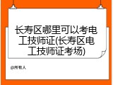 长寿区哪里可以考电工技师证(长寿区电工技师证考场)
