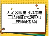 大足区哪里可以考电工技师证(大足区电工技师证考场)