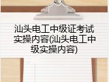 汕头电工中级证考试实操内容(汕头电工中级实操内容)