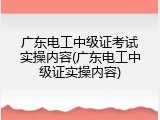 广东电工中级证考试实操内容(广东电工中级证实操内容)
