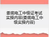娄底电工中级证考试实操内容(娄底电工中级实操内容)