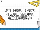 湛江中级电工证要求什么学历(湛江中级电工证学历要求)
