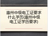 惠州中级电工证要求什么学历(惠州中级电工证学历要求)