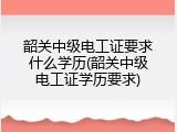 韶关中级电工证要求什么学历(韶关中级电工证学历要求)