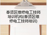 奉贤区维修电工技师培训机构(奉贤区维修电工技师培训)