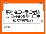 滨州电工中级证考试实操内容(滨州电工中级实操内容)