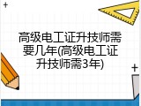 高级电工证升技师需要几年(高级电工证升技师需3年)