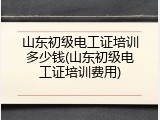 山东初级电工证培训多少钱(山东初级电工证培训费用)