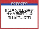 阳江中级电工证要求什么学历(阳江中级电工证学历要求)