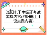 洛阳电工中级证考试实操内容(洛阳电工中级实操内容)