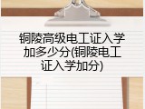 铜陵高级电工证入学加多少分(铜陵电工证入学加分)