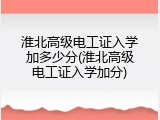 淮北高级电工证入学加多少分(淮北高级电工证入学加分)