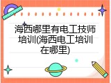 海西哪里有电工技师培训(海西电工培训在哪里)