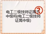 电工二级技师证属于中级吗(电工二级技师证属中级)
