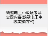 鹤壁电工中级证考试实操内容(鹤壁电工中级实操内容)
