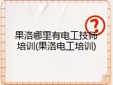 果洛哪里有电工技师培训(果洛电工培训)