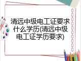 清远中级电工证要求什么学历(清远中级电工证学历要求)