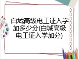 白城高级电工证入学加多少分(白城高级电工证入学加分)