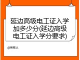 延边高级电工证入学加多少分(延边高级电工证入学分要求)