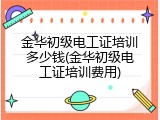 金华初级电工证培训多少钱(金华初级电工证培训费用)