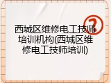 西城区维修电工技师培训机构(西城区维修电工技师培训)