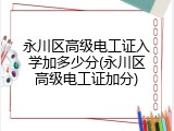 永川区高级电工证入学加多少分(永川区高级电工证加分)