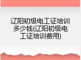 辽阳初级电工证培训多少钱(辽阳初级电工证培训费用)
