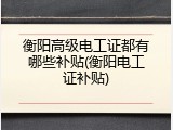 衡阳高级电工证都有哪些补贴(衡阳电工证补贴)