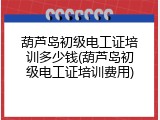 葫芦岛初级电工证培训多少钱(葫芦岛初级电工证培训费用)