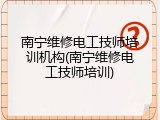 南宁维修电工技师培训机构(南宁维修电工技师培训)