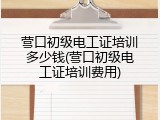 营口初级电工证培训多少钱(营口初级电工证培训费用)