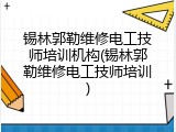 锡林郭勒维修电工技师培训机构(锡林郭勒维修电工技师培训)