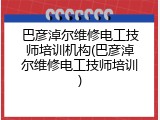 巴彦淖尔维修电工技师培训机构(巴彦淖尔维修电工技师培训)