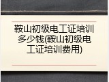 鞍山初级电工证培训多少钱(鞍山初级电工证培训费用)