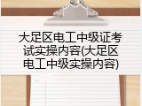大足区电工中级证考试实操内容(大足区电工中级实操内容)
